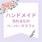 【保存版】ペーパークラフトはハンドメイドで売れる？初心者でも毎日売れるコツと資格活用法